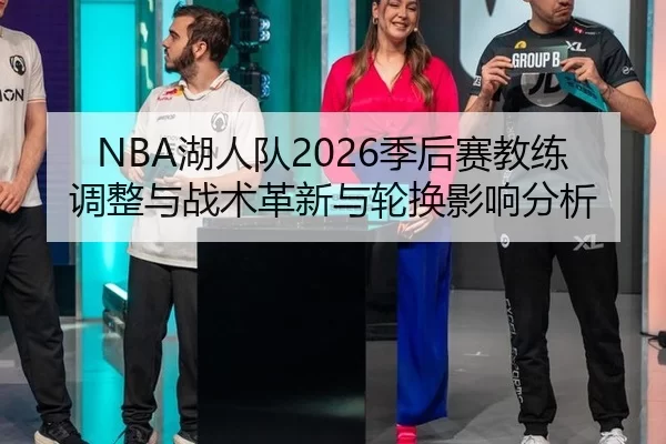 NBA湖人队2026季后赛教练调整与战术革新与轮换影响分析