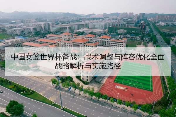 中国女篮世界杯备战：战术调整与阵容优化全面战略解析与实施路径
