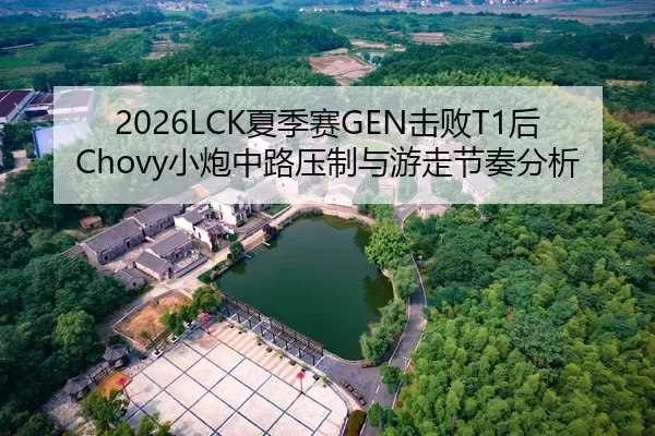 2026LCK夏季赛GEN击败T1后Chovy小炮中路压制与游走节奏分析